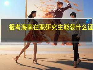 报考海南在职研究生能获什么证书