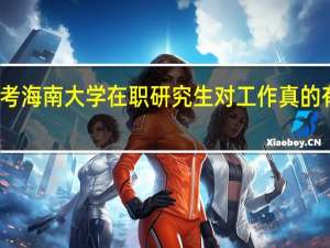 报考海南大学在职研究生对工作真的有帮助吗