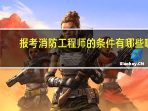 报考消防工程师的条件有哪些啊