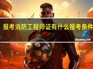 报考消防工程师证有什么报考条件要求