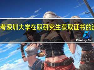 报考深圳大学在职研究生获取证书的流程样的