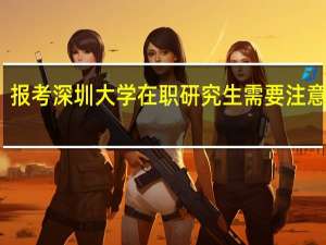 报考深圳大学在职研究生需要注意事项