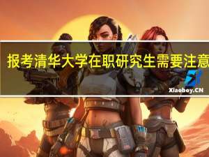 报考清华大学在职研究生需要注意什么