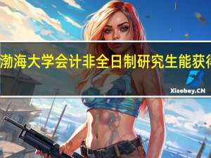 报考渤海大学会计非全日制研究生能获得什么证书