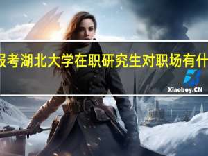 报考湖北大学在职研究生对职场有什么帮助