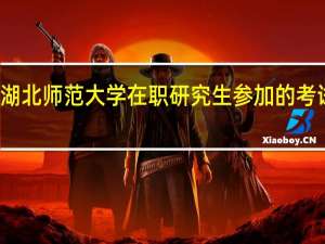 报考湖北师范大学在职研究生参加的考试有哪几门