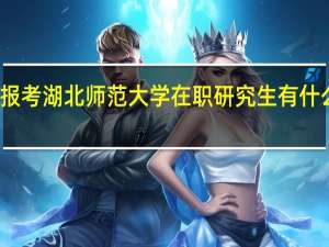 报考湖北师范大学在职研究生有什么优势