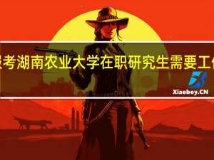 报考湖南农业大学在职研究生需要工作2年吗