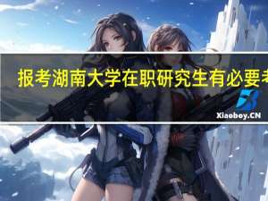 报考湖南大学在职研究生有必要考吗