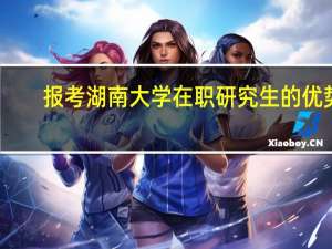 报考湖南大学在职研究生的优势