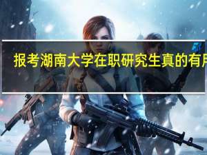 报考湖南大学在职研究生真的有用吗