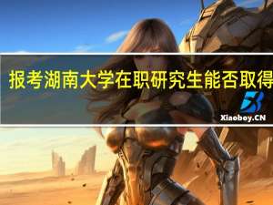 报考湖南大学在职研究生能否取得双证