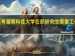 报考湖南科技大学在职研究生需要工作2年吗