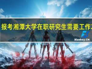 报考湘潭大学在职研究生需要工作2年吗