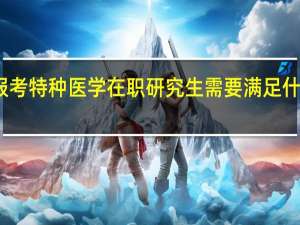报考特种医学在职研究生需要满足什么条件