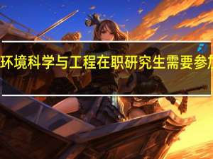 报考环境科学与工程在职研究生需要参加哪些考试