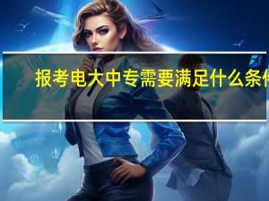 报考电大中专需要满足什么条件