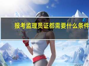 报考监理员证都需要什么条件