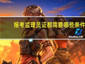 报考监理员证都需要哪些条件