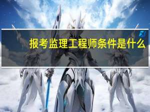 报考监理工程师条件是什么