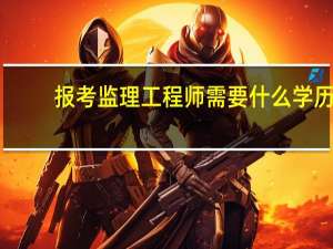 报考监理工程师需要什么学历