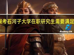 报考石河子大学在职研究生需要满足的条件
