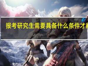 报考研究生需要具备什么条件才能考