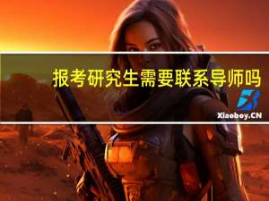 报考研究生需要联系导师吗