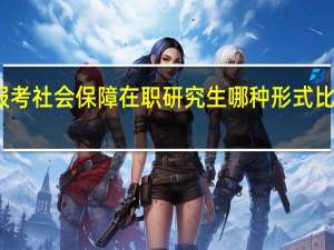 报考社会保障在职研究生哪种形式比较省钱