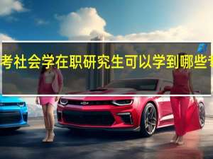 报考社会学在职研究生可以学到哪些专业知识