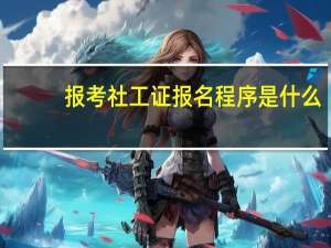 报考社工证报名程序是什么