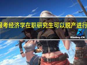 报考经济学在职研究生可以脱产进行学习吗