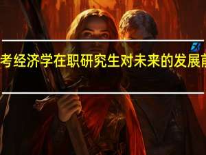 报考经济学在职研究生对未来的发展前景好吗