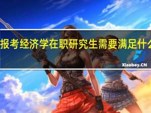 报考经济学在职研究生需要满足什么条件