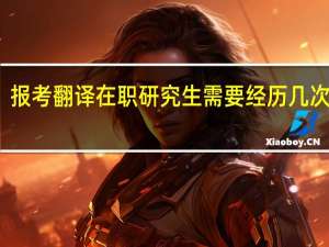 报考翻译在职研究生需要经历几次考试