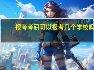 报考考研可以报考几个学校吗