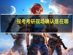 报考考研现场确认是在哪