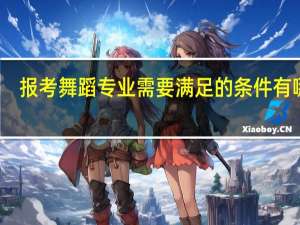 报考舞蹈专业需要满足的条件有哪些