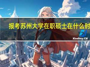 报考苏州大学在职硕士在什么时候