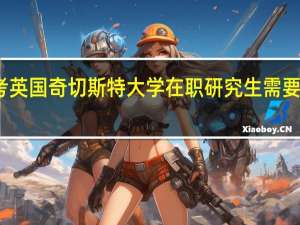 报考英国奇切斯特大学在职研究生需要什么资料