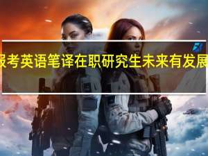 报考英语笔译在职研究生未来有发展前景吗