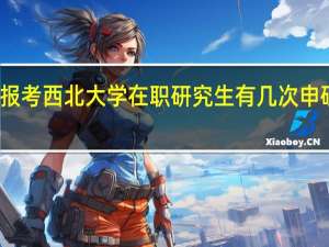 报考西北大学在职研究生有几次申硕机会