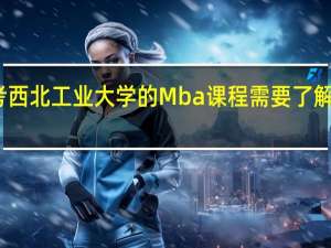 报考西北工业大学的Mba课程需要了解哪些信息