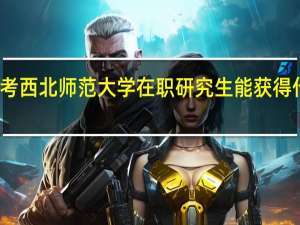 报考西北师范大学在职研究生能获得什么证书