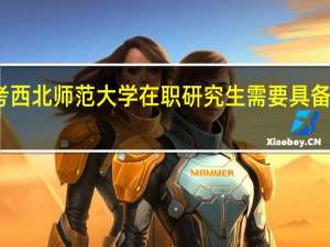 报考西北师范大学在职研究生需要具备哪些条件
