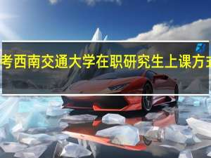 报考西南交通大学在职研究生上课方式是怎样