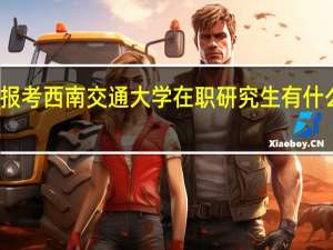 报考西南交通大学在职研究生有什么优势