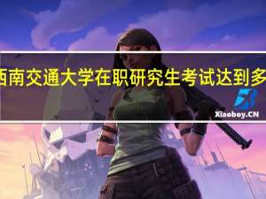 报考西南交通大学在职研究生考试达到多少分才可以