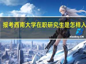 报考西南大学在职研究生是怎样入学的