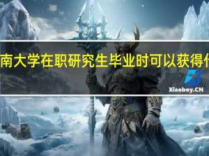 报考西南大学在职研究生毕业时可以获得什么样的证书